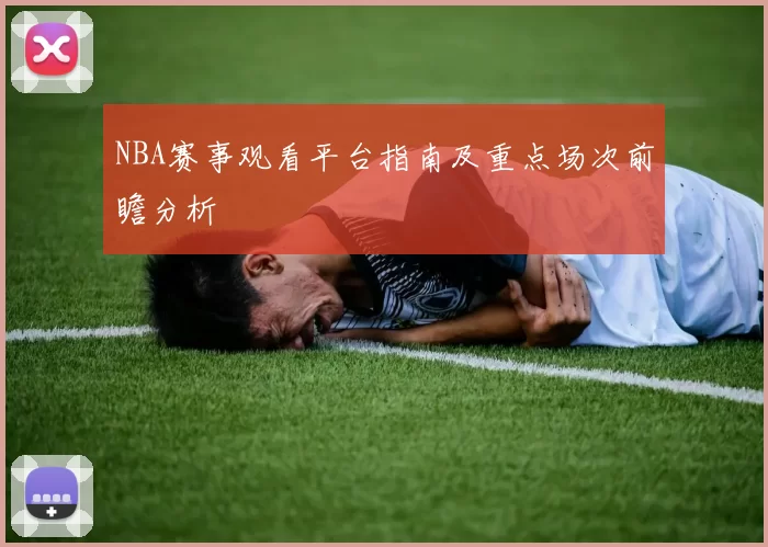 NBA赛事观看平台指南及重点场次前瞻分析