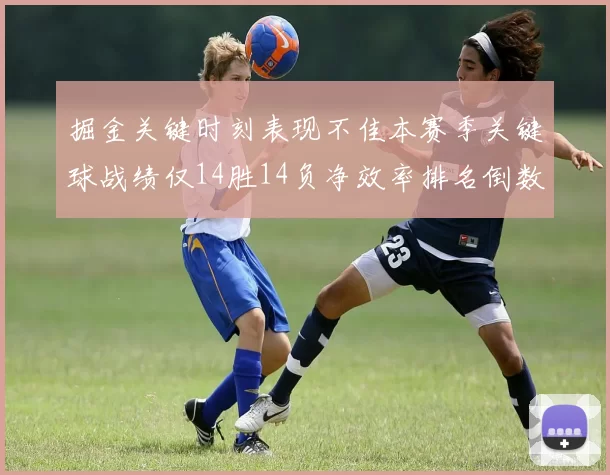 掘金关键时刻表现不佳本赛季关键球战绩仅14胜14负净效率排名倒数第六