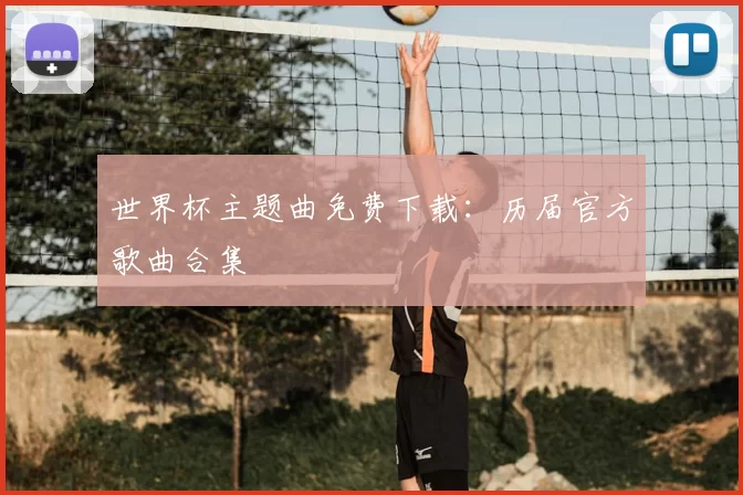 世界杯主题曲免费下载：历届官方歌曲合集