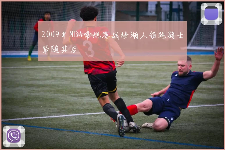 2009年NBA常规赛战绩湖人领跑骑士紧随其后