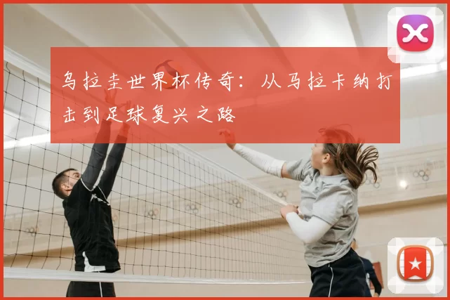 乌拉圭世界杯传奇:从马拉卡纳打击到足球复兴之路