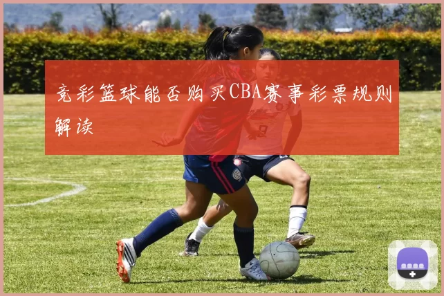 竞彩篮球能否购买CBA赛事彩票规则解读