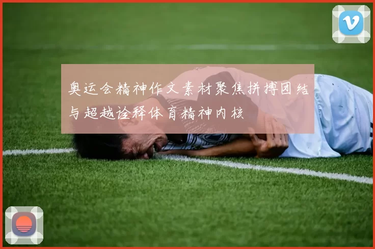 奥运会精神作文素材聚焦拼搏团结与超越诠释体育精神内核