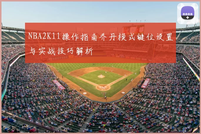 NBA2K11操作指南乔丹模式键位设置与实战技巧解析