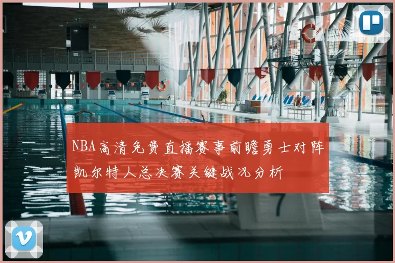 NBA高清免费直播赛事前瞻勇士对阵凯尔特人总决赛关键战况分析