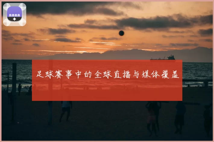 足球赛事中的全球直播与媒体覆盖