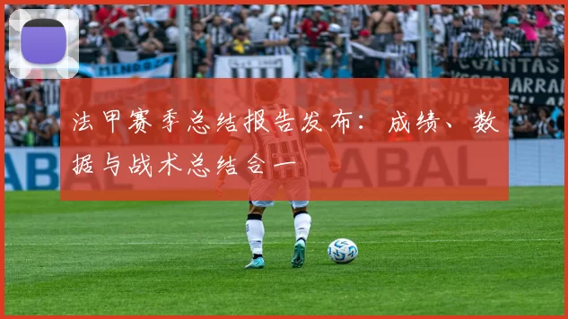 法甲赛季总结报告发布：成绩、数据与战术总结合一