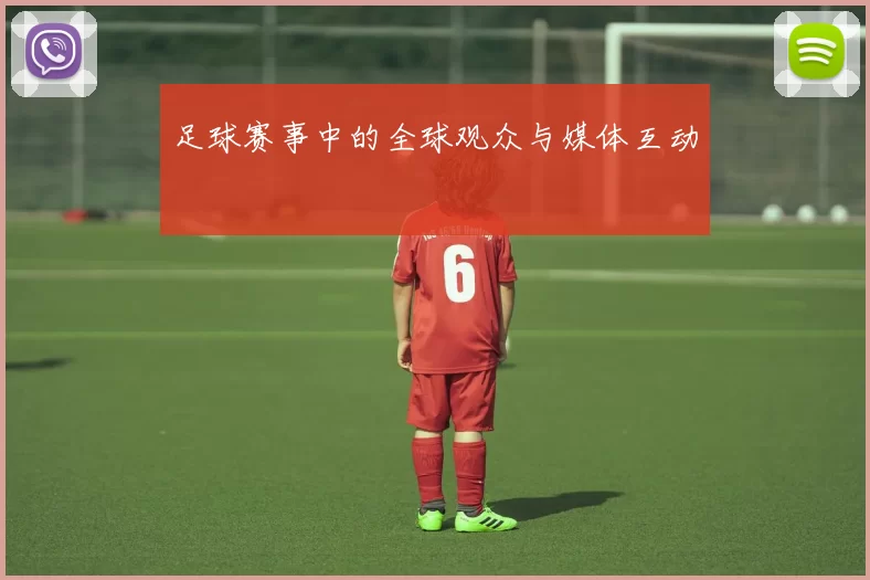 足球赛事中的全球观众与媒体互动