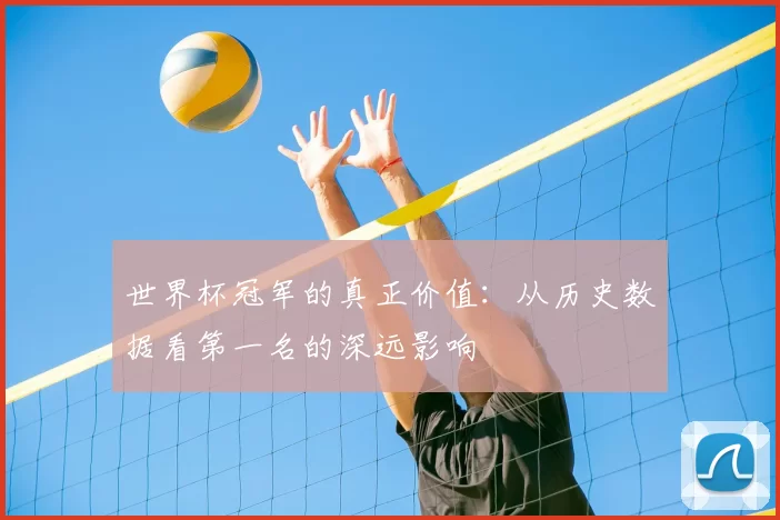 世界杯冠军的真正价值：从历史数据看第一名的深远影响