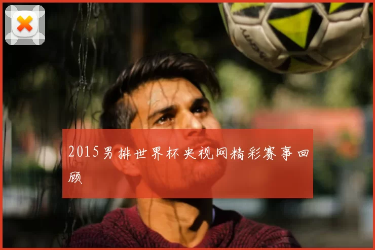 2015男排世界杯央视网精彩赛事回顾