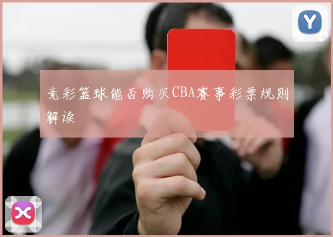 竞彩篮球能否购买CBA赛事彩票规则解读