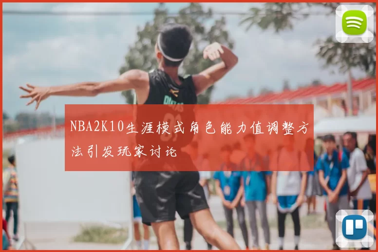 NBA2K10生涯模式角色能力值调整方法引发玩家讨论