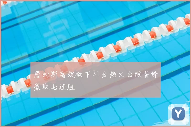 詹姆斯高效砍下31分热火击败黄蜂豪取七连胜