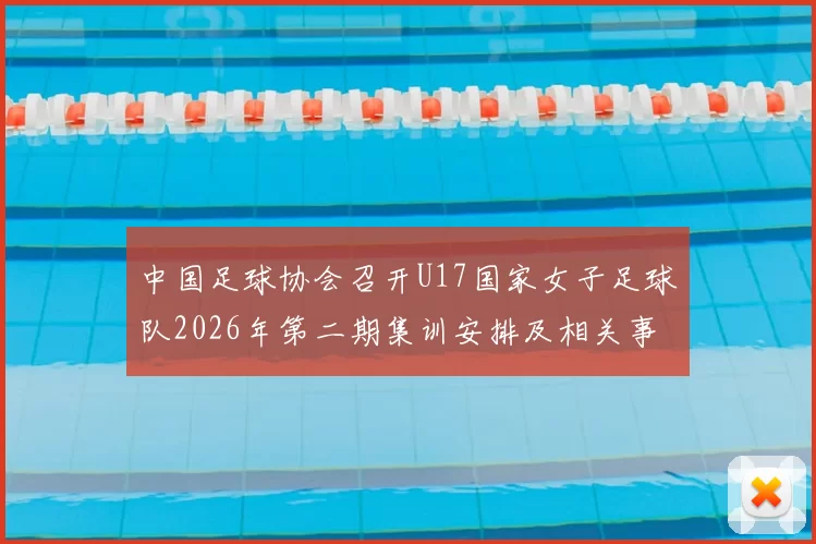 中国足球协会召开U17国家女子足球队2026年第二期集训安排及相关事项通知