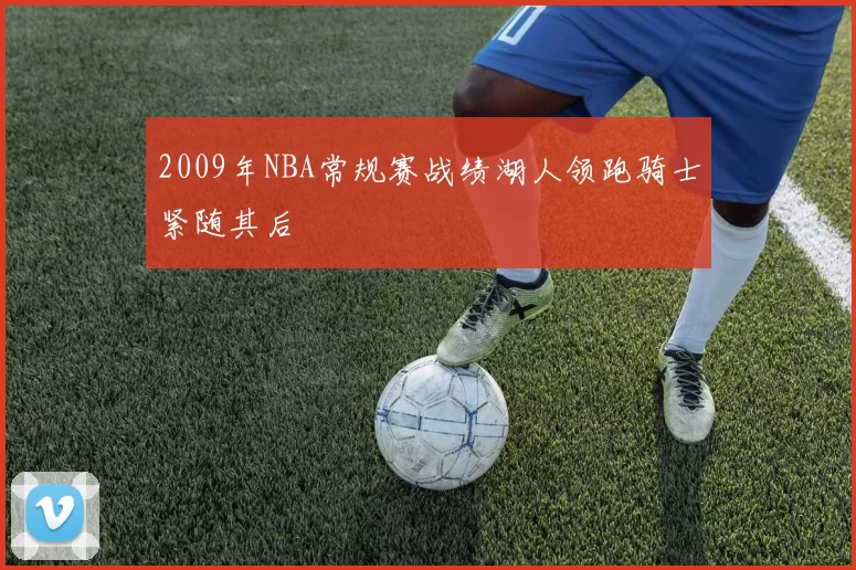 2009年NBA常规赛战绩湖人领跑骑士紧随其后