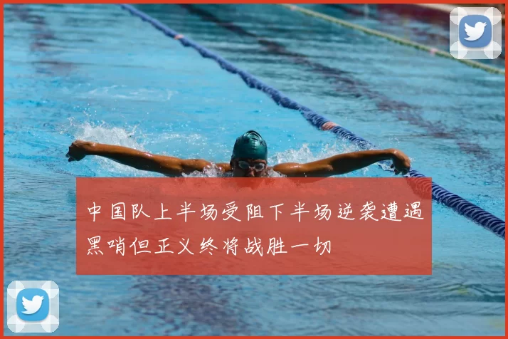 中国队上半场受阻下半场逆袭遭遇黑哨但正义终将战胜一切