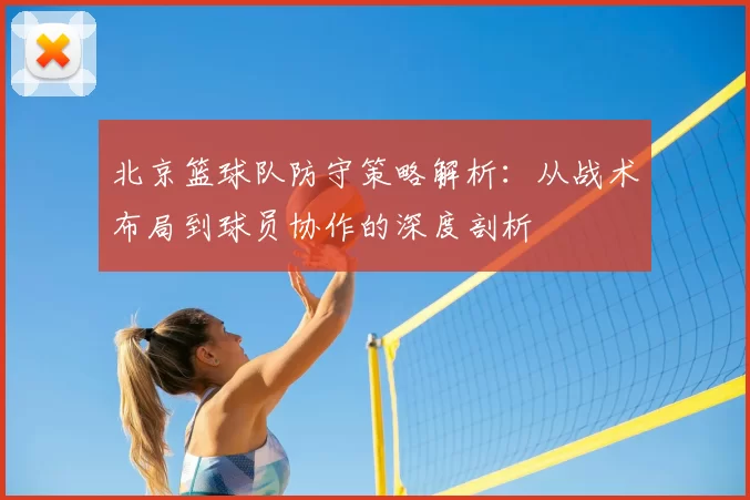 北京篮球队防守策略解析：从战术布局到球员协作的深度剖析