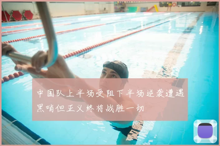 中国队上半场受阻下半场逆袭遭遇黑哨但正义终将战胜一切