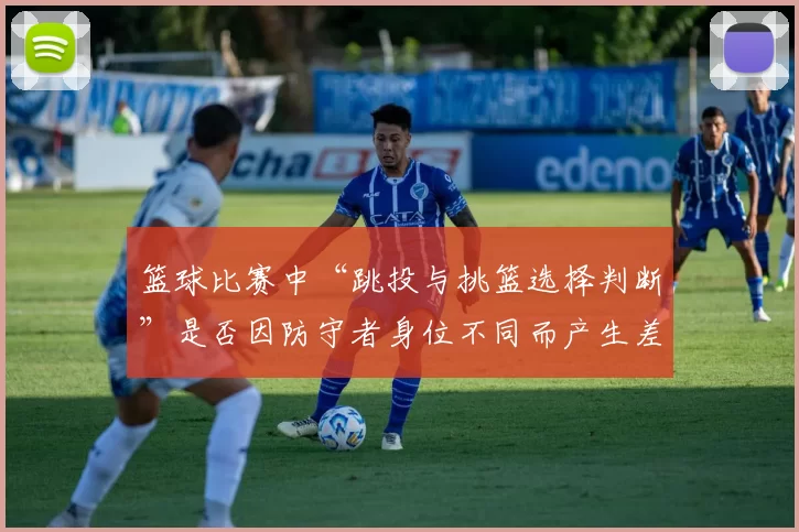 篮球比赛中“跳投与挑篮选择判断”是否因防守者身位不同而产生差异