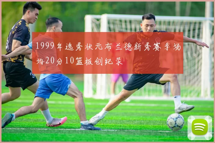 1999年选秀状元布兰德新秀赛季场均20分10篮板创纪录