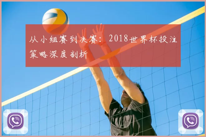 从小组赛到决赛：2018世界杯投注策略深度剖析