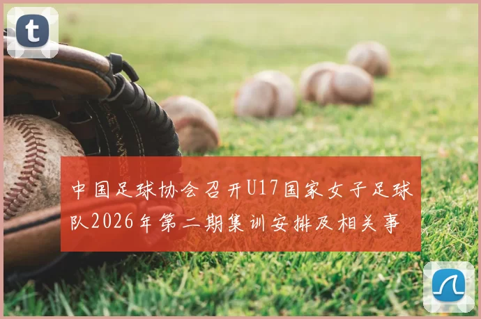 中国足球协会召开U17国家女子足球队2026年第二期集训安排及相关事项通知
