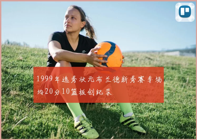 1999年选秀状元布兰德新秀赛季场均20分10篮板创纪录