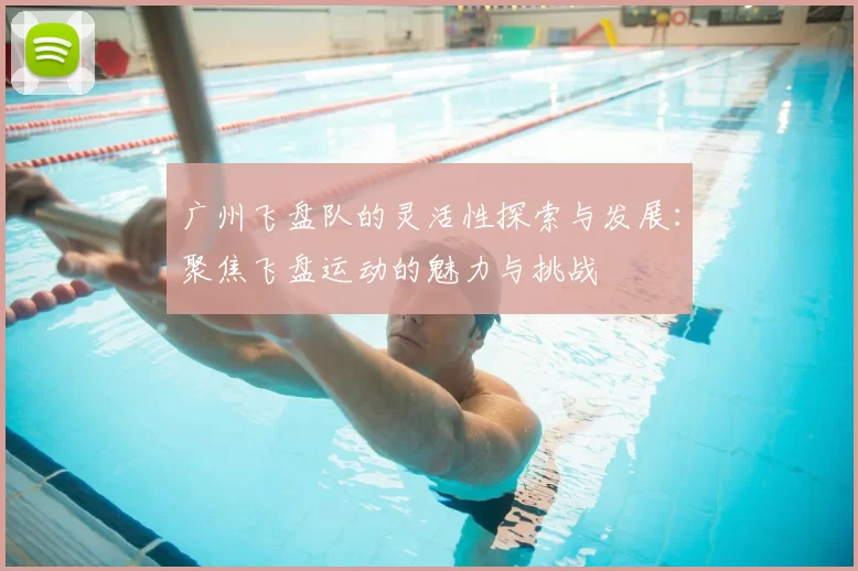 广州飞盘队的灵活性探索与发展:聚焦飞盘运动的魅力与挑战