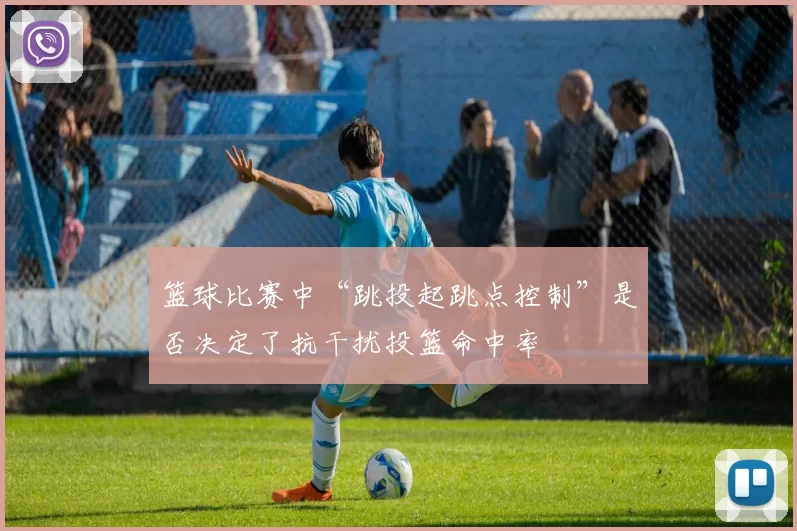 篮球比赛中“跳投起跳点控制”是否决定了抗干扰投篮命中率