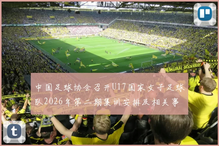 中国足球协会召开U17国家女子足球队2026年第二期集训安排及相关事项通知