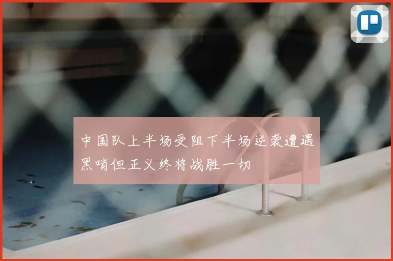 中国队上半场受阻下半场逆袭遭遇黑哨但正义终将战胜一切
