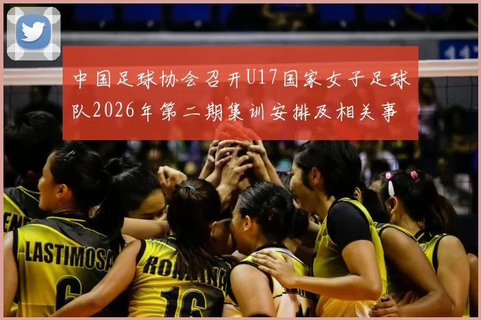 中国足球协会召开U17国家女子足球队2026年第二期集训安排及相关事项通知