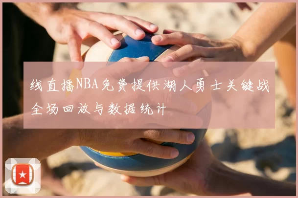 线直播NBA免费提供湖人勇士关键战全场回放与数据统计