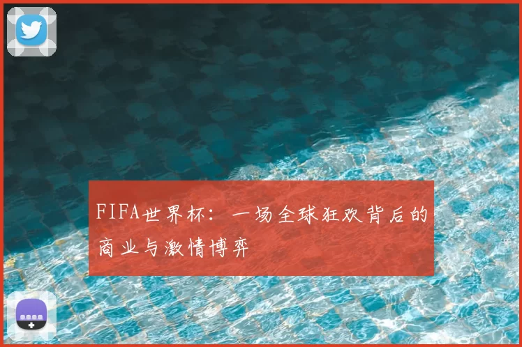 FIFA世界杯：一场全球狂欢背后的商业与激情博弈
