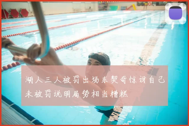 湖人三人被罚出场东契奇惊讶自己未被罚说明局势相当糟糕