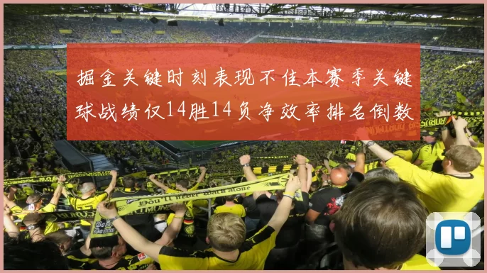 掘金关键时刻表现不佳本赛季关键球战绩仅14胜14负净效率排名倒数第六