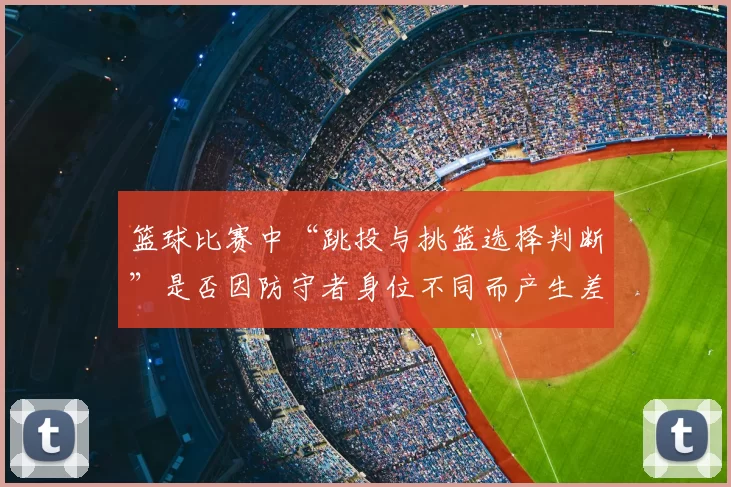 篮球比赛中“跳投与挑篮选择判断”是否因防守者身位不同而产生差异