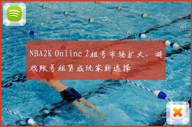NBA2K Online 2租号市场扩大，游戏账号租赁成玩家新选择