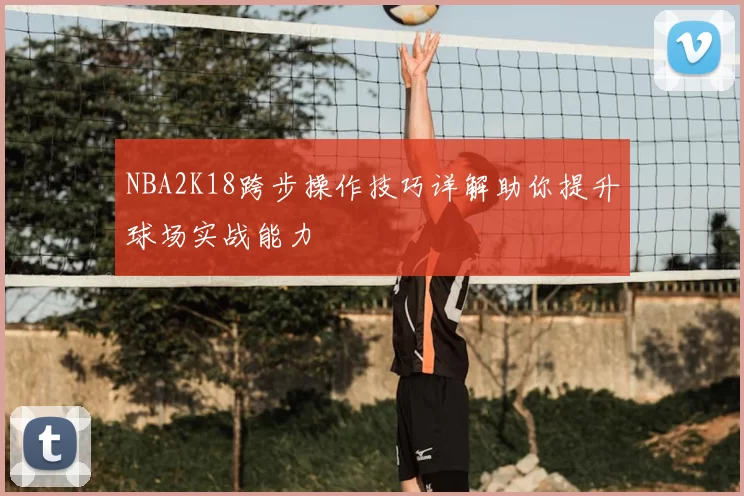 NBA2K18跨步操作技巧详解助你提升球场实战能力