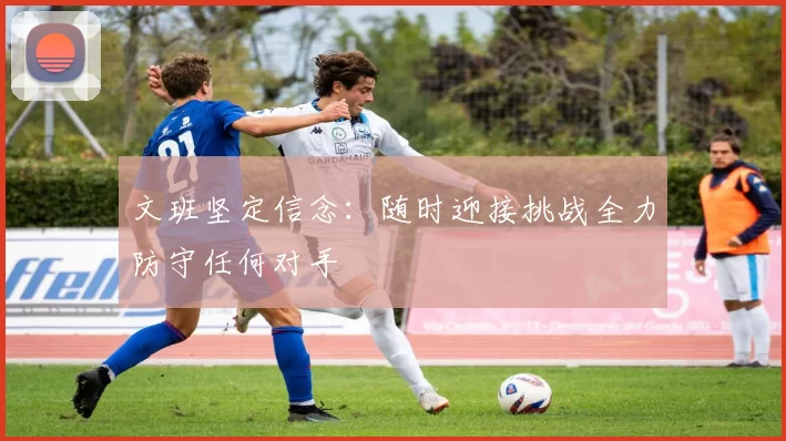 文班坚定信念:随时迎接挑战全力防守任何对手