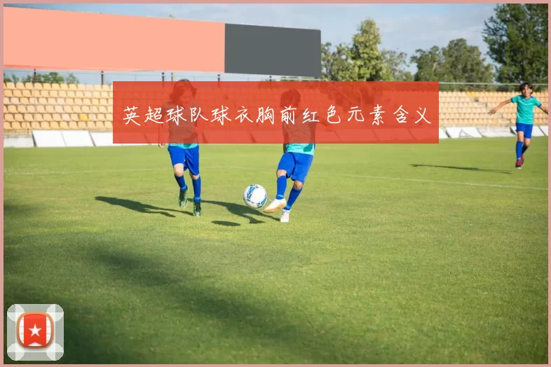 英超球队球衣胸前红色元素含义
