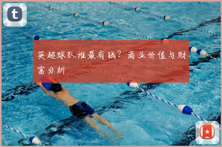 英超球队谁最有钱？商业价值与财富分析