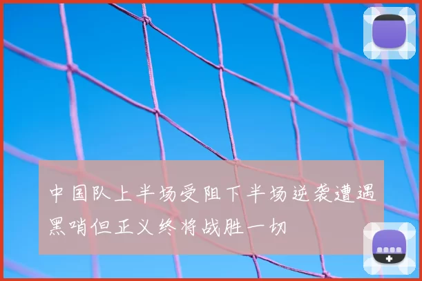 中国队上半场受阻下半场逆袭遭遇黑哨但正义终将战胜一切