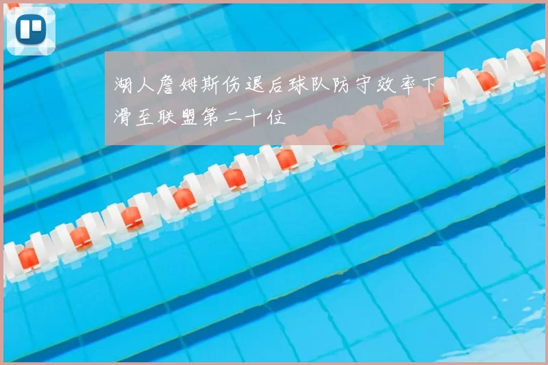 湖人詹姆斯伤退后球队防守效率下滑至联盟第二十位