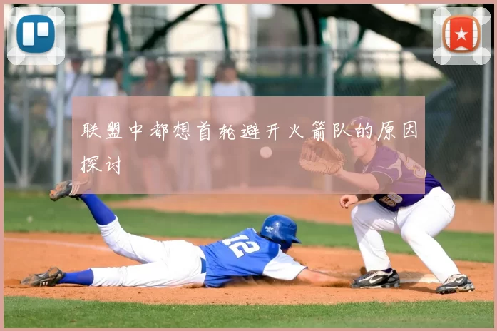 联盟中都想首轮避开火箭队的原因探讨