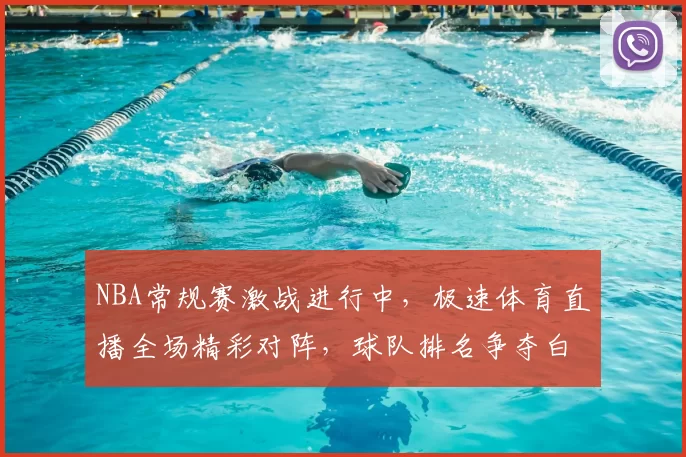 NBA常规赛激战进行中，极速体育直播全场精彩对阵，球队排名争夺白热化