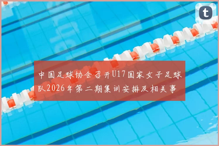 中国足球协会召开U17国家女子足球队2026年第二期集训安排及相关事项通知