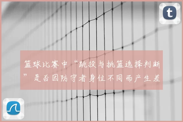 篮球比赛中“跳投与挑篮选择判断”是否因防守者身位不同而产生差异