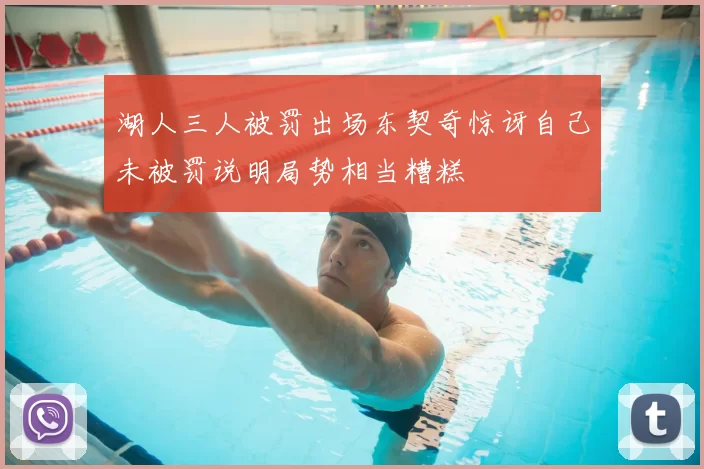湖人三人被罚出场东契奇惊讶自己未被罚说明局势相当糟糕