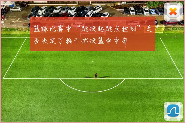 篮球比赛中“跳投起跳点控制”是否决定了抗干扰投篮命中率